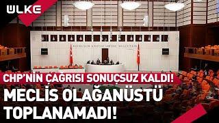 CHP'nin Çağrısı Sonuçsuz Kaldı! Meclis Olağanüstü Toplanamadı!