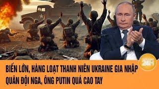 Toàn cảnh Thế giới 15/3: Hàng loạt thanh niên Ukraine gia nhập quân đội Nga, ông Putin quá cao tay