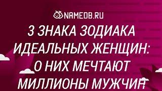 3 знака Зодиака идеальных женщин: О них мечтают миллионы мужчин