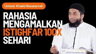 RAHASIA MENGAMALKAN ISTIGHFAR 100X SEHARI - USTADZ KHALID BASALAMAH