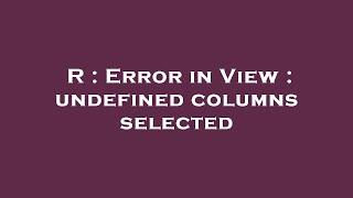 R : Error in View : undefined columns selected