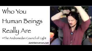 Who You Human Beings of Earth Really Are ∞Andromedan Council of Light, Channeled by Daniel Scranton
