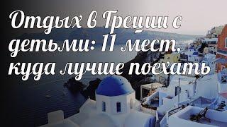 Отдых в Греции с детьми: 11 мест, куда лучше поехать