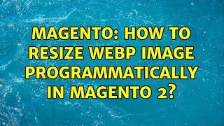 Magento: How to resize webp image programmatically in Magento 2? (2 Solutions!!)