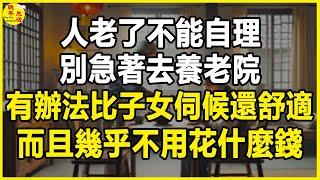 人老了不能自理，別急著去養老院，有辦法比子女伺候還舒適，而且幾乎不用花什麼錢。#晚年生活 #中老年生活 #為人處世 #生活經驗 #情感故事 #老人 #幸福人生