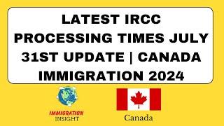 Latest IRCC Processing Times July 31st Update  Canada Immigration 2024 | Immigration Insight