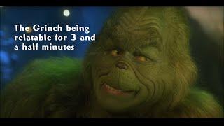 the grinch being relatable for 3 and a half minutes straight