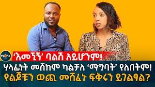 ሃላፊነት መሸከም ካልቻለ ‘ማግባት’ የለበትም! የልጆቹን ወጪ መሸፈኑ ፍቅሩን ይገልፃል?  Ethiopia | Eyoha Media | Habesha