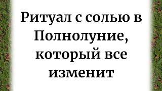 Ритуал с солью в полнолуние, который изменит жизнь за один день.