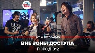 Город 312 - Вне зоны доступа (LIVE @ Авторадио)