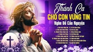 Cho Con Vững Tin - Những Ca Khúc Thánh Ca Hay Nhất Đưa Bạn Về Với Chúa - Nghe Để Cầu Nguyện