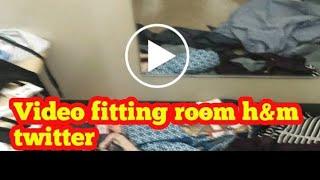 Video fitting room h&m twitter | cctv fitting room twitter | fitting room viral twitter