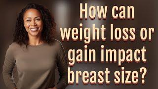 How can weight loss or gain impact breast size?