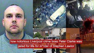 how notorious liverpool crime boss Peter Clarke was jailed for life for m*rder of Stephen Lawlor