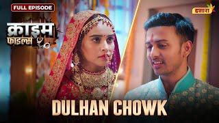 Dulhan Chowk | Crime Files | NEW FULL EPISODE | नई कहानी | Ravi Kishan | Ishara