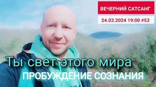 Ты свет этого Мира. Пробуждение Сознания |  Вечерний #сатсанг 24.03.2024