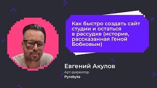 Как быстро создать сайт студии и остаться в рассудке | Евгений Акулов, арт-директор Pyrobyte