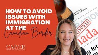 How to avoid issues with Immigration at the Canadian Border