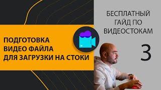 Часть 3  Подготовка видео файла для загрузки на стоки. Гайд по видеостокам