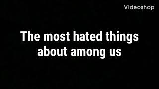 The most hated things in among us