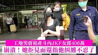 工地男賣祖產斗內JKF女郎406萬　崩潰！她拒見面還指他糾纏不忍了｜壹蘋新聞網