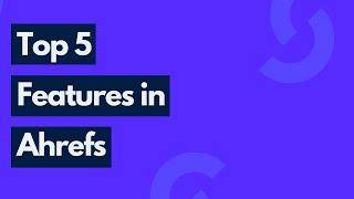 Top 5 Features in Ahrefs SEO Tool