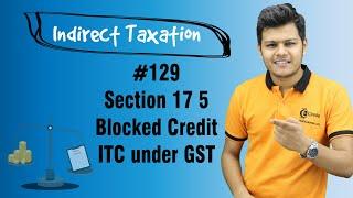 Section 17 5 Blocked Credit ITC under GST - Input Tax Credit - Indirect Taxation