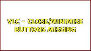 VLC - Close/minimise buttons missing (2 Solutions!!)