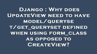 Django : Why does UpdateView need to have model/queryset/get_queryset defined when using form_class