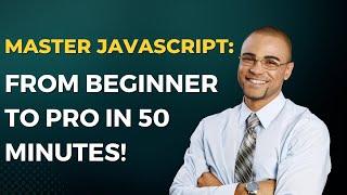 Master JavaScript: From Beginner to Pro in 50 Minutes!