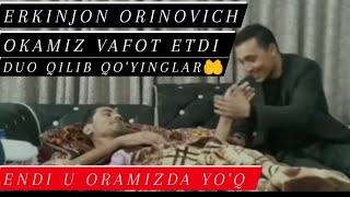 Erkinjon Orinovich okamiz endi oramizda yo'q. Azizlar bir duo qilib qo'yinglar