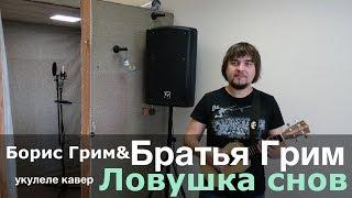 БОРИС ГРИМ И БРАТЬЯ ГРИМ - ЛОВУШКА СНОВ укулеле кавер