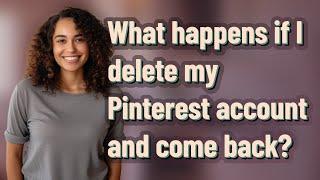 What happens if I delete my Pinterest account and come back?