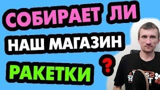 Собирает ли магазин TT-MAXIMUM ракетки? А что ж еще с ними делать!