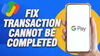 How To Fix Google Pay Transaction Cannot Be Completed | Final Solution