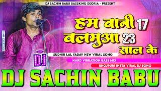 Ham Bani 17 #Balamuaa 23 Saal Ke New Viral #Birha Hard #Vibration Bass Mixx Dj #Sachin Babu BassKing