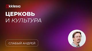 Церковь и культура: основы взаимодействия | Слабый Андрей | Экклезия 2023