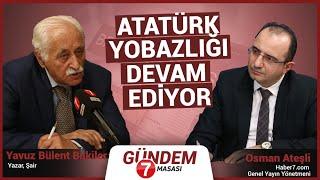 Yavuz Bülent Bakiler: Atatürk Yobazlığı Devam Ediyor