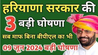 हरियाणा सरकार की 3 बड़ी घोषणा। सब कुछ माफ बिना बीपीएल के लिए भी। 09 जून 2024 बड़ी घोषणा