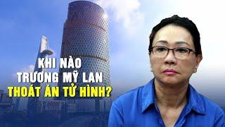 Khi nào Trương Mỹ Lan thoát án tử hình? | RECAP 2024