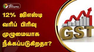 12% ஜிஎஸ்டி வரிப் பிரிவு முழுமையாக நீக்கப்படுகிறதா? | GST | PTT