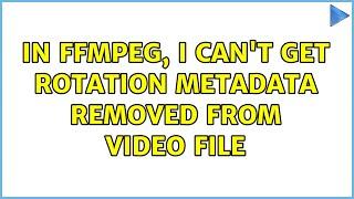 in ffmpeg, I can't get rotation metadata removed from video file