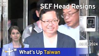 SEF Head Resigns, What's Up Taiwan - News at 17:00, July 7, 2024 | TaiwanPlus News