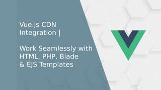 Master Vue JS: CDN Integration, Work Seamlessly with HTML, PHP, Blade & EJS Templates