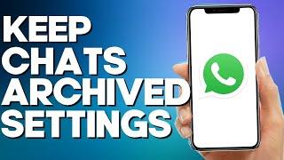 How to Turn On Keep Chats Archived on Whatsapp Mobile