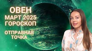 Овен - гороскоп на март 2025 года. Отправная точка