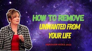 How To Remove Unwanted From Your Life - Abraham Hicks