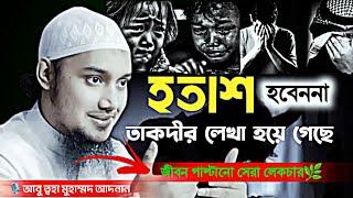 হতাশ হবেন না তাকদির লিখা হয়ে গেছে│আবুত্বহা মুহাম্মদ আদনান│abu toha muhammad adnan new waz 2024