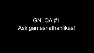 GNLQA #1 (gamesnathanlikes Question and Answer)