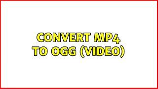 Convert MP4 to OGG (Video) (4 Solutions!!)